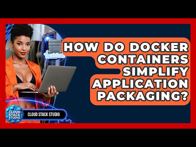 How Do Docker Containers Simplify Application Packaging? - Cloud Stack Studio