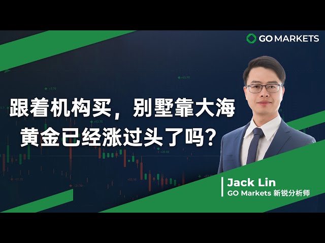 跟着机构买，别墅靠大海 — 黄金已经涨过头了吗？| GO Markets 每日财经点评