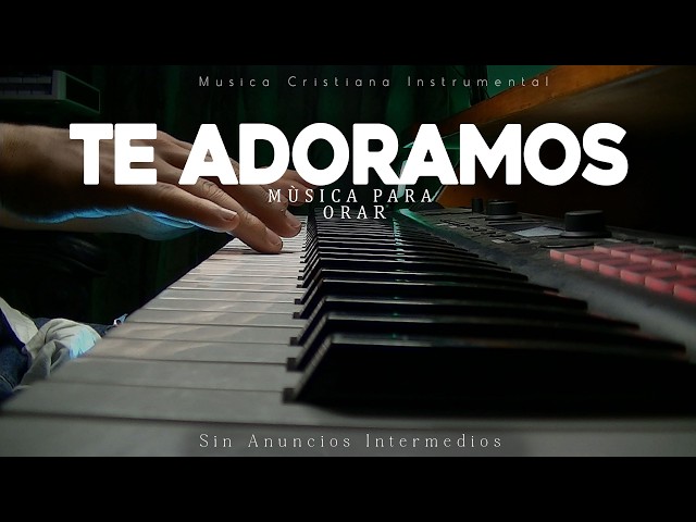 Música Instrumental Para Orar - Sin Anuncios Intermedios - Te adoramos