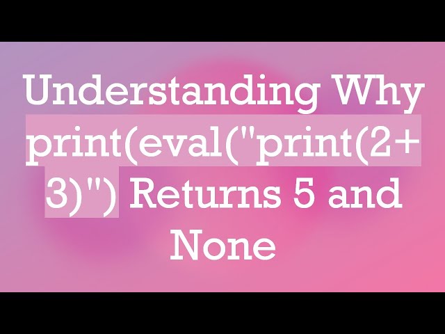 Understanding Why print(eval("print(2+ 3)") Returns 5 and None