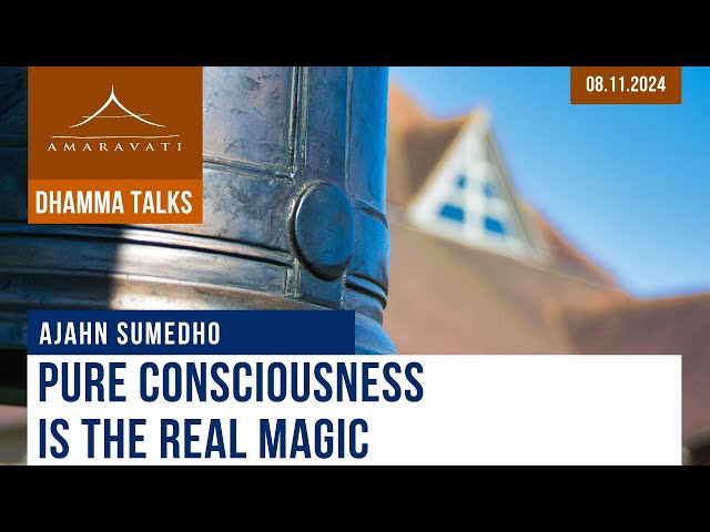 Pure Consciousness is the Real Magic | Ajahn Sumedho | 08.11.2024