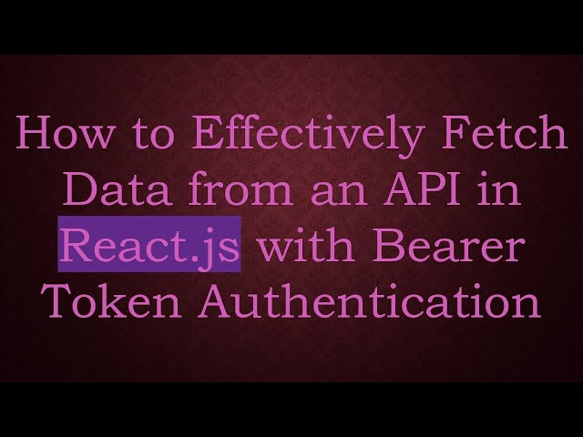How to Effectively Fetch Data from an API in React.js with Bearer Token Authentication