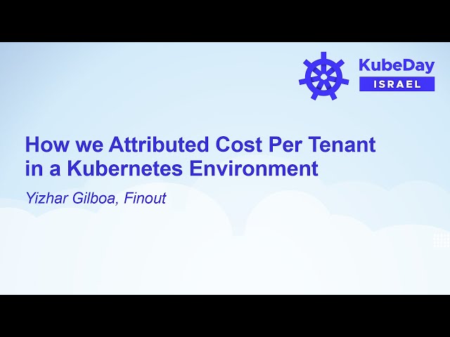 How we Attributed Cost Per Tenant in a Kubernetes Environment - Yizhar Gilboa, Finout