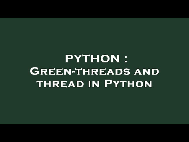 PYTHON : Green-threads and thread in Python