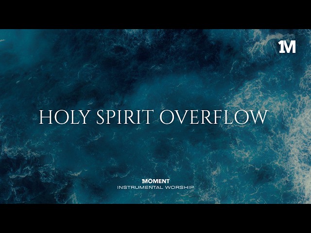 HOLY SPIRIT OVERFLOW - Instrumental  Worship Music For Prayer
