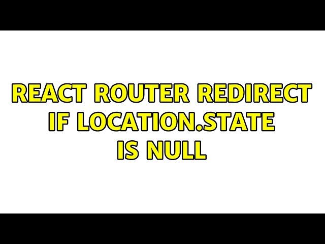 React Router Redirect if location.state is null (3 Solutions!!)