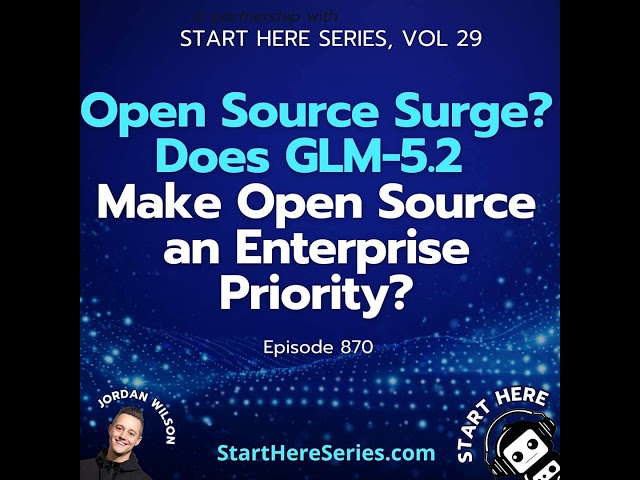 Ep 870: Open Source Surge? Does GLM-5.2 Make Open Source an Enterprise Priority? (Start Here Seri...
