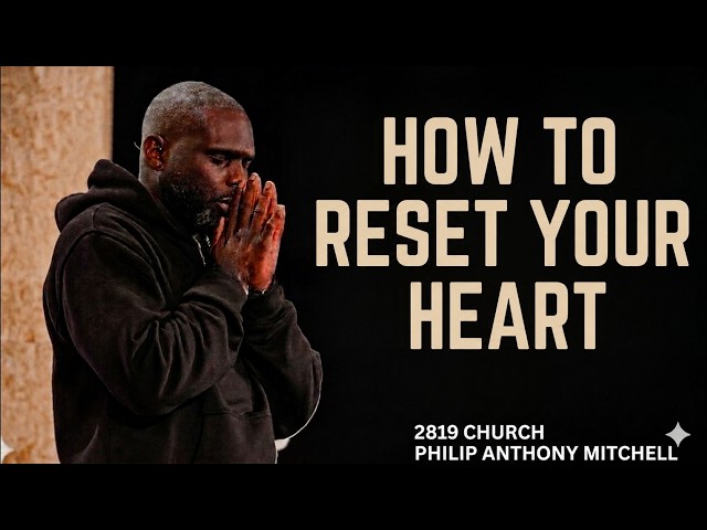 how to reset your heart  || Philip Anthony Mitchell (2819 Church).
