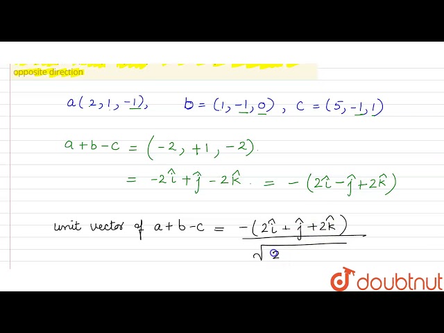 if a = (2,1,-1) , b= (1,-1,0) , c = (5,-1,1) then unit vector parallel to a + b -c but opposite