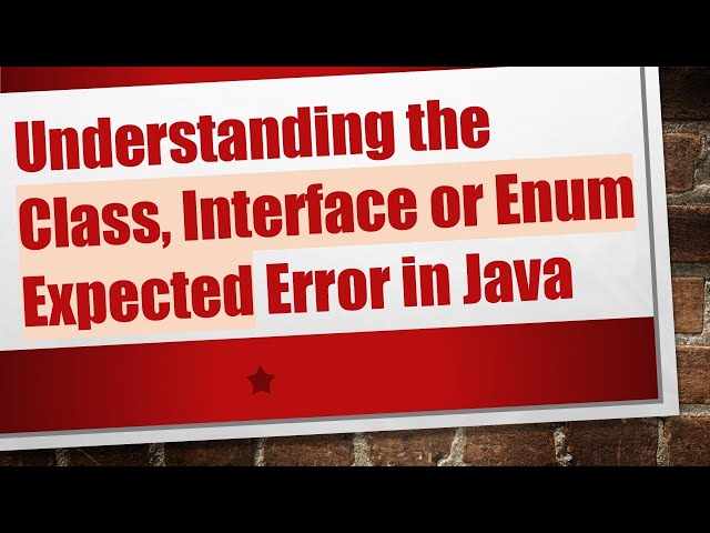 Understanding the Class, Interface or Enum Expected Error in Java