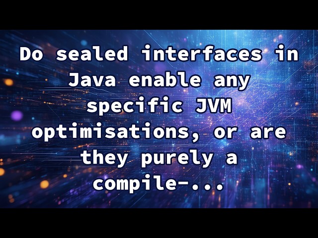 Do sealed interfaces in Java enable any specific JVM optimisations, or are they purely a compile‑...