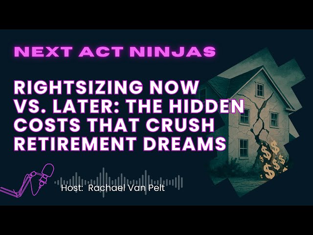 Rightsizing Now vs. Later: The Hidden Costs That Crush Retirement Dreams