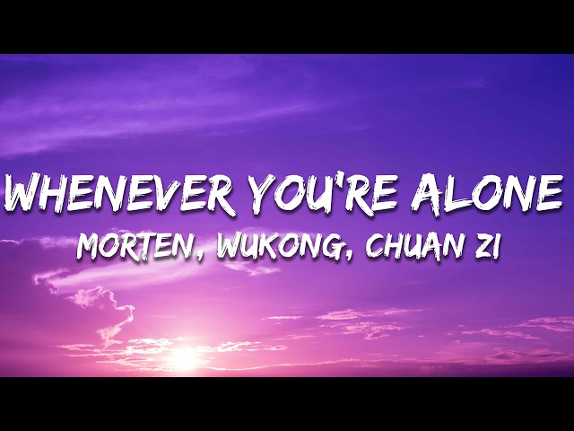 MORTEN, Wukong, Chuanzi - Whenever You're Alone (Lyrics)