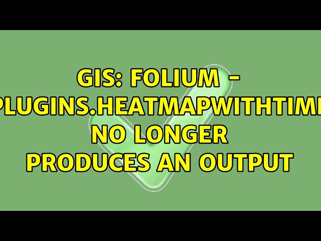 GIS: Folium - plugins.HeatMapWithTime no longer produces an output