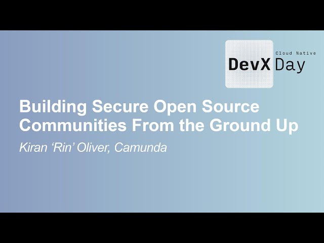 Building Secure Open Source Communities From the Ground Up- Kiran 'Rin' Oliver, Camunda
