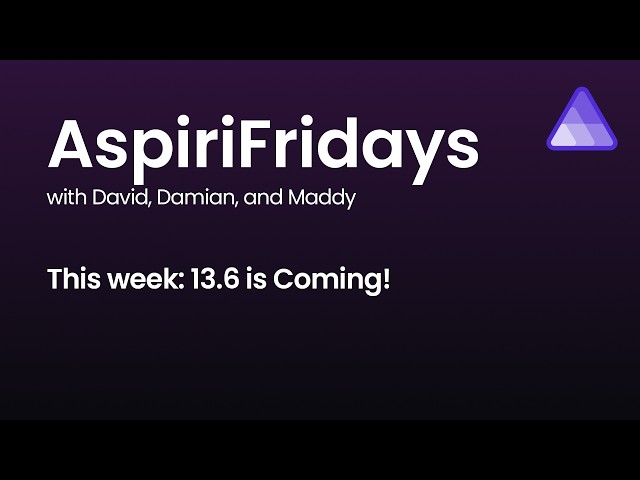 AspiriFridays - 13.6 is coming!!