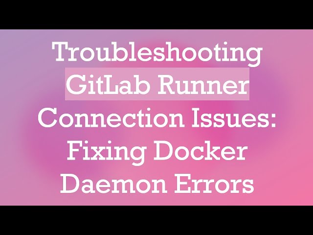 Troubleshooting GitLab Runner Connection Issues: Fixing Docker Daemon Errors