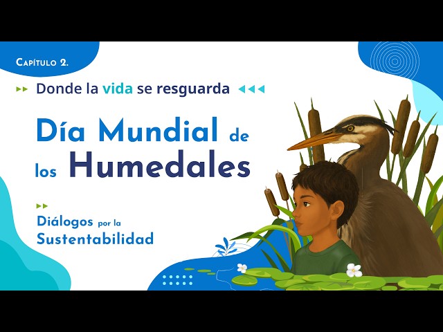 Diálogos por la Sustentabilidad Capítulo 2: Donde la vida se resguarda Día Mundial de los Humedales