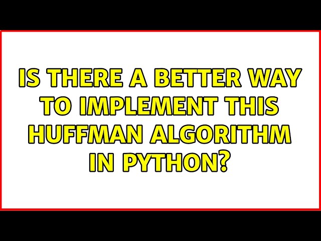 Is there a better way to implement this Huffman Algorithm in Python? (3 Solutions!!)