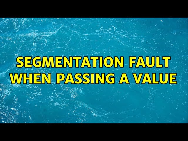 Segmentation Fault when passing a value (2 Solutions!!)
