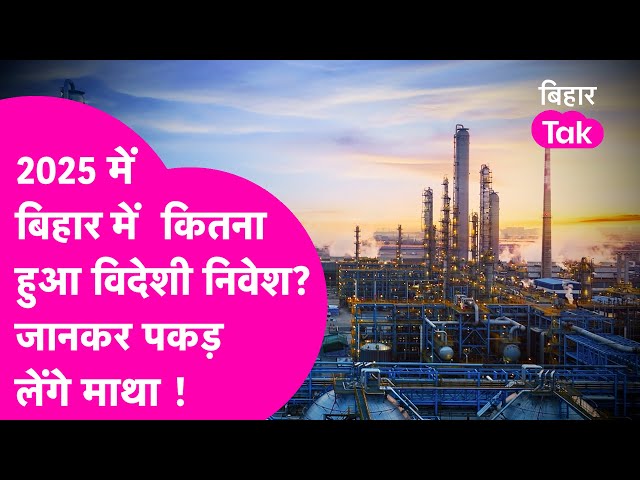 Bihar में साल 2025 में कितना हुआ Foreign Direct Investment? ये आंकड़ा जानकर पकड़ लेंगे माथा