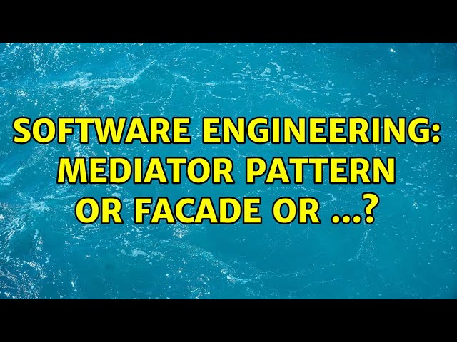 Software Engineering: Mediator pattern or facade or ...?