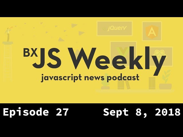 BxJS Weekly Ep. 27 - Sept 8, 2018 (javascript news podcast)