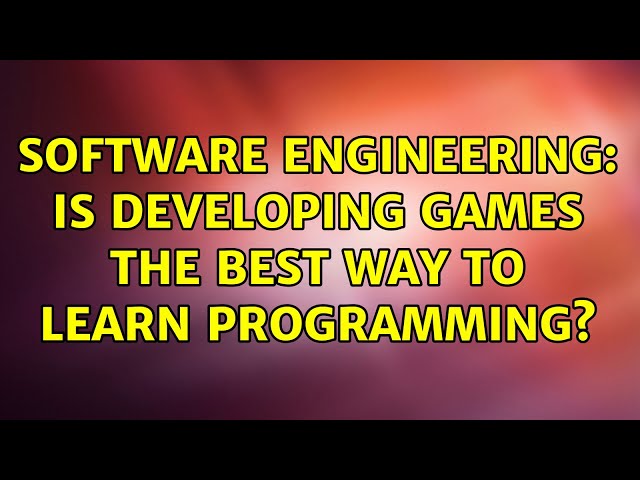 Software Engineering: Is developing games the best way to learn programming? (12 Solutions!!)
