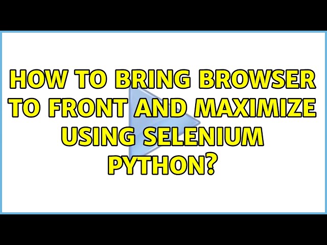 How to bring browser to front and maximize using Selenium Python? (2 Solutions!!)