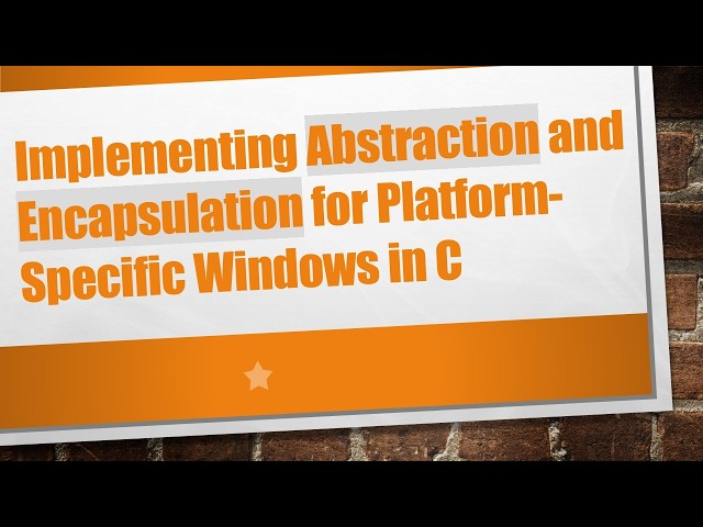 Implementing Abstraction and Encapsulation for Platform-Specific Windows in C