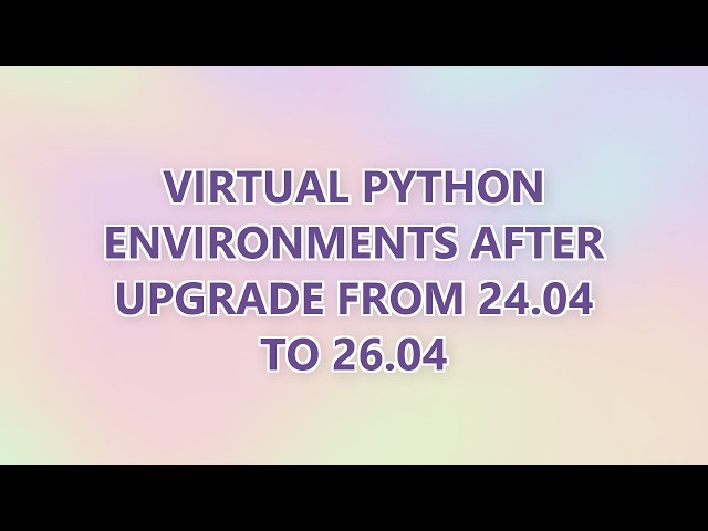 Virtual Python environments after upgrade from 24.04 to 26.04