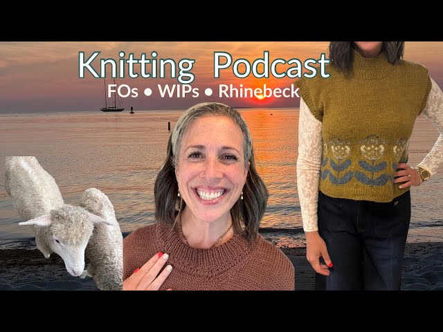 Knitting Podcast | Finished Objects, Rhinebeck Buddy Knits, Martha's Vineyard & PT Tips