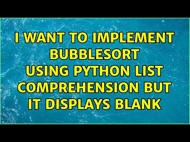 I want to implement bubblesort using python list comprehension but it displays blank