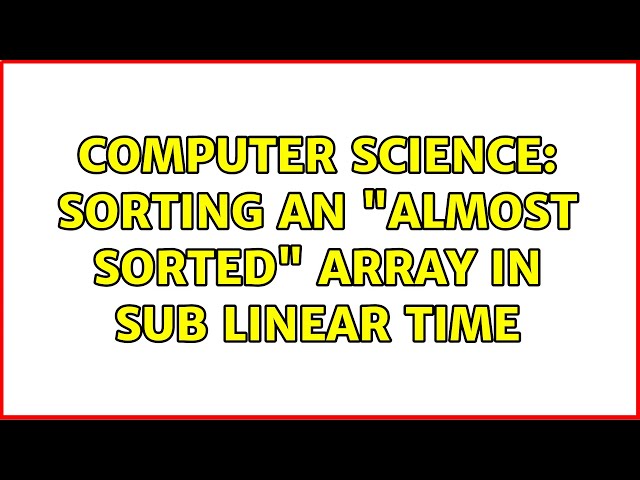 Computer Science: Sorting an "almost sorted" array in sub linear time (2 Solutions!!)