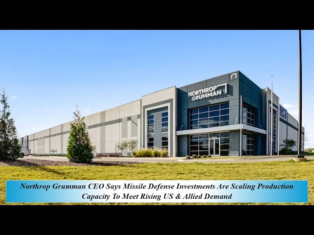 Northrop Gru CEO Says Missile Def Invest Are Scaling Prod Capacity To Meet Rising US & Allied Demand