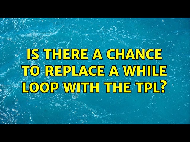 Is there a chance to replace a while loop with the TPL? (2 Solutions!!)