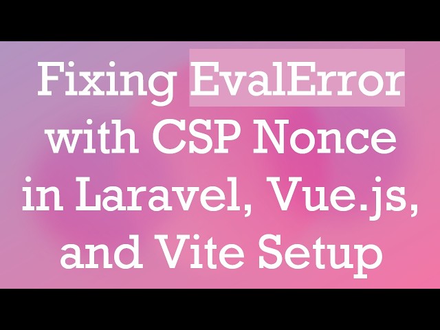 Fixing EvalError with CSP Nonce in Laravel, Vue.js, and Vite Setup