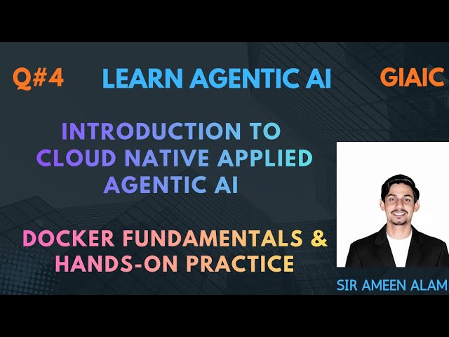 Introduction to Cloud-Native Agentic AI, Docker Fundamentals & System Architecture | Sir Ameen Alam