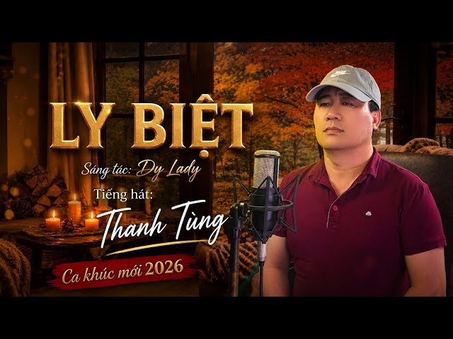 Ca khúc mới 2026 | Ly Biệt - Thanh Tùng ( Sáng tác: Dy Lady ) Nhạc tình buồn nghe đau nhói con tim