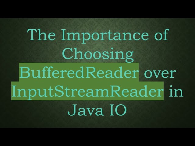 The Importance of Choosing BufferedReader over InputStreamReader in Java IO