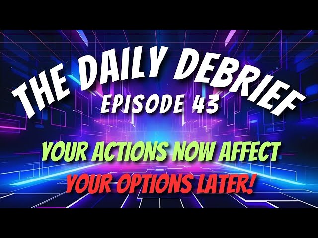 DAILY DEBRIEF #43: Your ACTIONS Now Affect Your OPTIONS Later!
