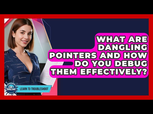 What Are Dangling Pointers And How Do You Debug Them Effectively? - Learn To Troubleshoot