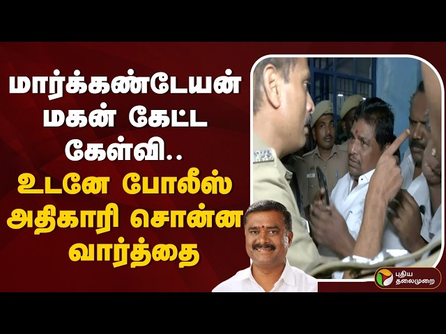 மார்க்கண்டேயன் மகன் கேட்ட கேள்வி.. உடனே போலீஸ் அதிகாரி சொன்ன வார்த்தை | Police | DMK MLA Markandeyan