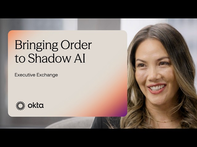 Shadow AI and Securing the Agentic Enterprise | Okta Executive Exchange