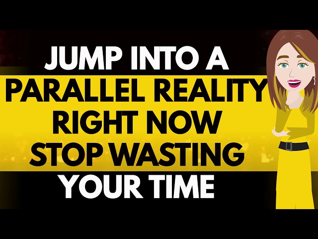 Jump into a parallel reality right now stop wasting your time! Abraham Hicks