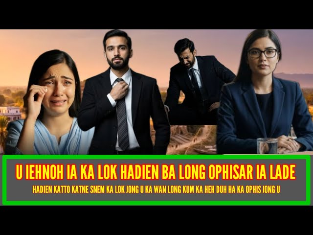 HADIEN BA U LA LONG OPHISAR IA LADE, U IEHNOH IA KA LOK :  DEI NA KANE KA DAW !!  KABA PYNLYNGNGOH..