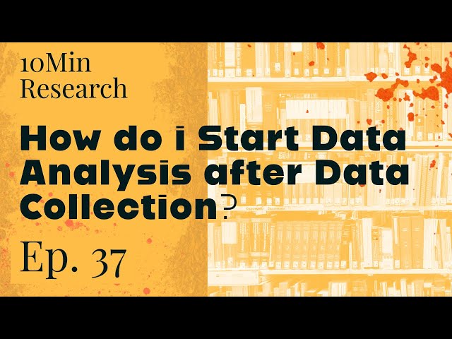 10Min Research - 37. What to do after the Data Collection: How to Start the Data Analysis?