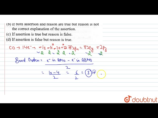 Assertion : Bond order for CO is more than bond order in CO whereas bond order in `N_(2)^(-)`