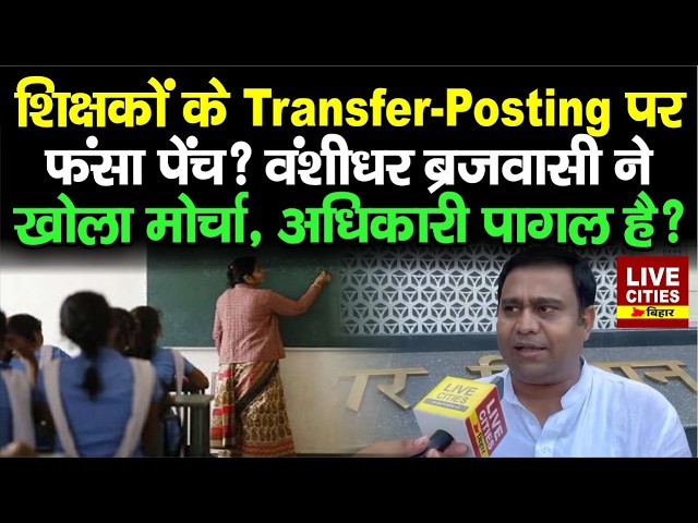 Bihar Teachers Transfer Posting को लेकर MLC Bansidhar Brajwasi ने खोला मोर्चा, शिक्षा विभाग के....