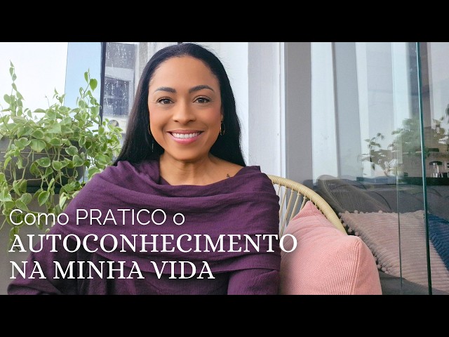 Como PRATICO o AUTOCONHECIMENTO na MINHA VIDA︱por Daniela Felisberto